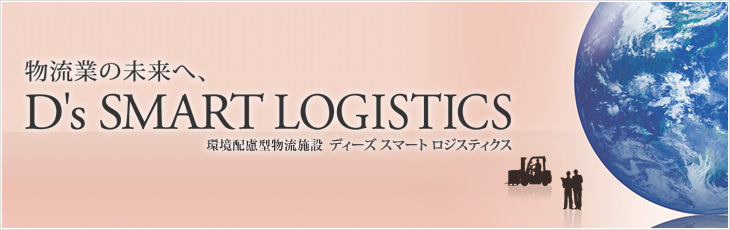 物流業の未來へ、D's SMART LOGISTICS 環境配慮型物流施設 ディーズ スマート ロジスティクス