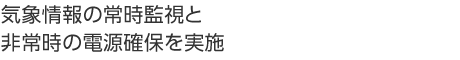 気象情報の常時監(jiān)視と非常時の電源確保を実施