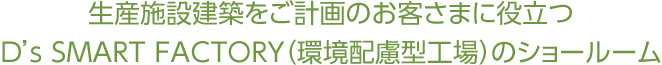 生産施設建築をご計畫のお客さまに役立つD's SMART FACTORY（環(huán)境配慮型工場）のショールーム