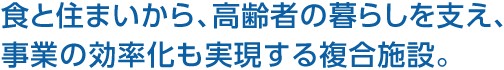 食と住まいから、高齢者の暮らしを支え、事業(yè)の効率化も実現(xiàn)する複合施設(shè)。