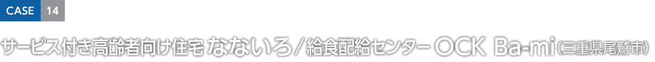 CASE14 サービス付き高齢者向け住宅 なないろ／給食配給センター OCK Ba-mi（三重県尾鷲市）