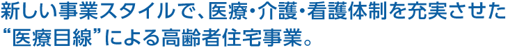 新しい事業(yè)スタイルで、醫(yī)療?介護(hù)?看護(hù)體制を充実させた“醫(yī)療目線”による高齢者住宅事業(yè)。