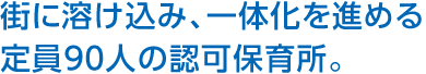 街に溶け込み、一體化を進める定員90人の認可保育所。