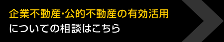 企業不動産?公的不動産の有効活用についての相談はこちら