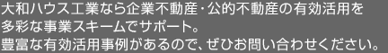 大和ハウス工業なら企業不動産?公的不動産の有効活用を多彩な事業スキームでサポート。豊富な有効活用事例があるので、ぜひお問い合わせください。