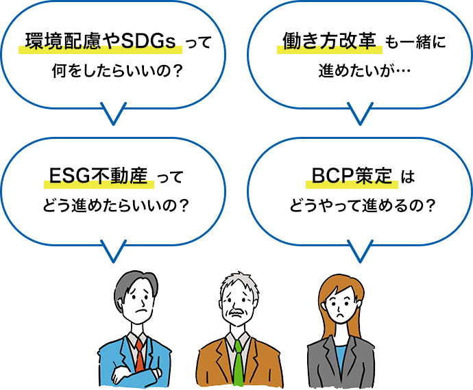 環(huán)境配慮やSDGsって何をしたらいいの？働き方改革も一緒に進めたいが???ESG不動産ってどう進めたらいいの？BCP策定はどうやって進めるの？