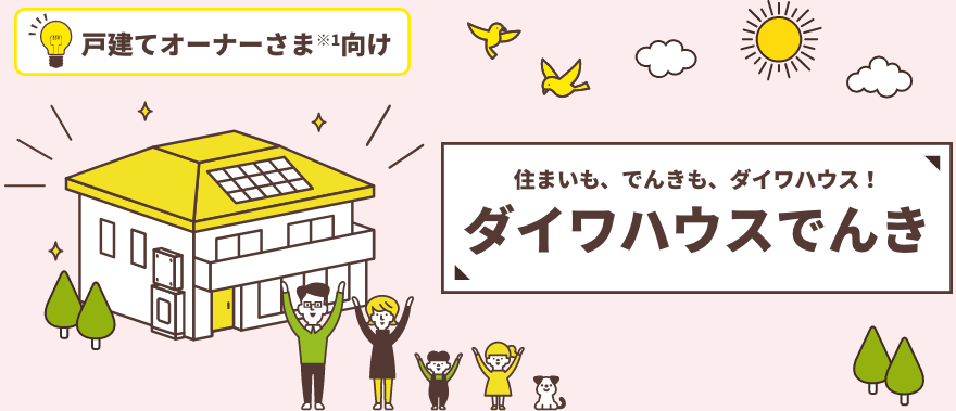 住まいも、でんきも、ダイワハウス！ ダイワハウスでんき