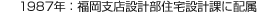 1987年：福岡支店設(shè)計(jì)部住宅設(shè)計(jì)課に配屬