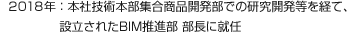 2018年：本社技術(shù)本部集合商品開発部での研究開発等を経て、設(shè)立されたBIM推進(jìn)部 部長に就任