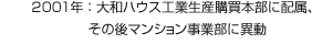 2001年：大和ハウス工業(yè)生産購(gòu)買本部に配屬、その後マンション事業(yè)部に異動(dòng)