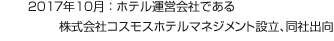 2017年10月：ホテル運営會社である株式會社コスモスホテルマネジメント設立、同社出向