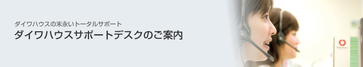 ダイワハウスの末永いトータルサポート　ダイワハウスサポートデスクのご案內