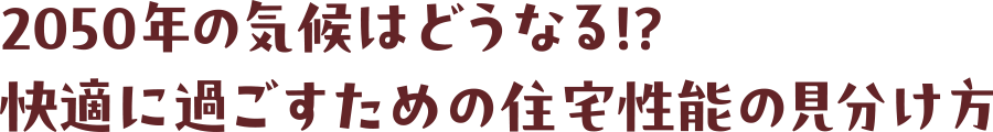 2050年の気候はどうなる！？快適に過ごすための住宅性能の見分け方
