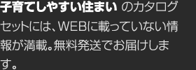 子育てしやすい住まいのカタログセットには、WEBに載っていない情報が満載。無料発送でお屆けします。