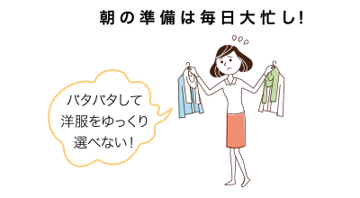 朝の準(zhǔn)備は毎日大忙し！バタバタして洋服をゆっくり選べない！