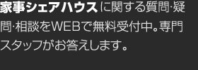 家事シェアハウスに関する質(zhì)問?疑問?相談をWEBで無料受付中。専門スタッフがお答えします。