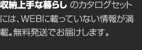 収納上手な暮らしのカタログセットには、WEBに載っていない情報が満載。無料発送でお屆けします。