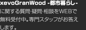 xevoGranWood -都市暮らし-に関する質問?疑問?相談をWEBで無料受付中。専門スタッフがお答えします。