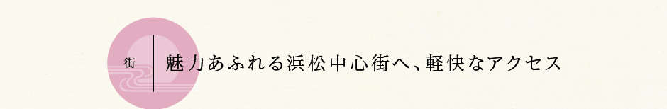 街 魅力あふれる浜松中心街へ、軽快なアクセス