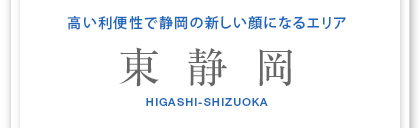 高い利便性で靜岡の新しい顔になるエリア　東靜岡　HIGASHI-SHIZUOKA