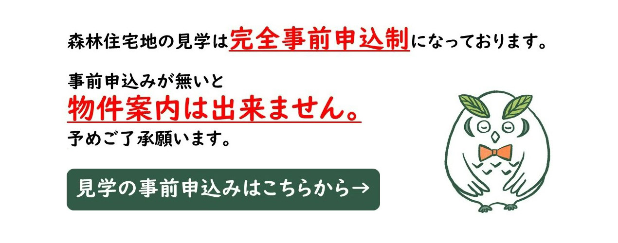 森林住宅地の見學(xué)は完全事前申込制になっております。事前申込みが無いと物件案內(nèi)は出來ません。予めご了承願(yuàn)います。 見學(xué)の事前申込みはこちらから