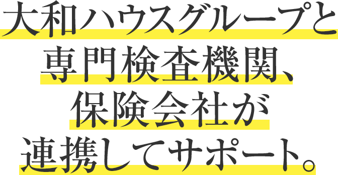 大和ハウスグループと専門検査機(jī)関、保険會(huì)社が連攜してサポート。