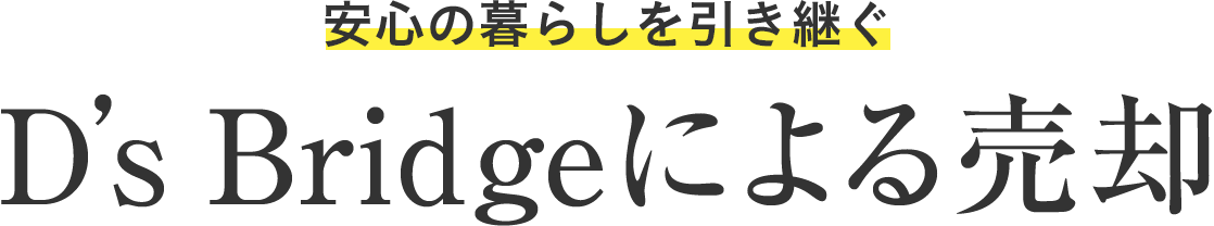 安心の暮らしを引き継ぐ D's Bridgeによる売卻