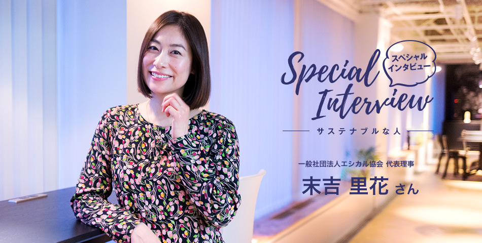 Special Interview スペシャルインタビュー サステナブルな人 一般社団法人エシカル協會 代表理事 末吉里花さん