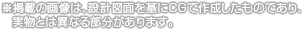 ※掲載の畫像は、設計図面を基にCGで作成したものであり、実物とは異なる部分があります。