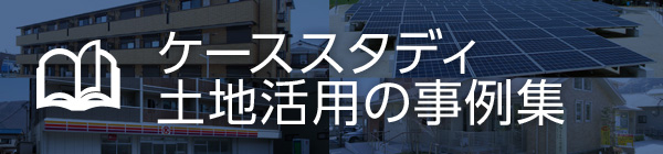 土地活用ラボ for Owner ケーススタディ 土地活用の事例集