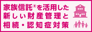 家族信託?を活用した新しい財産管理と相続?認知癥対策