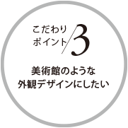 こだわりポイント3 美術館のような外観デザインにしたい