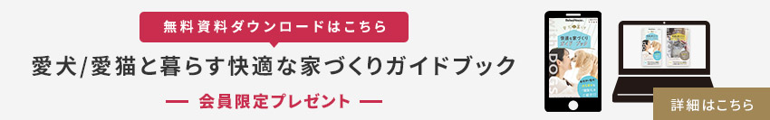 【無料資料ダウンロードはこちら】愛犬/愛貓と暮らす快適な家づくりガイドブック　會(huì)員限定プレゼント