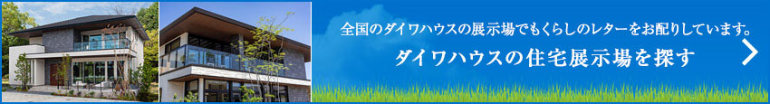 全國のダイワハウスの展示場でもくらしのレターをお配りしています。ダイワハウスの住宅展示場を探す