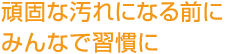 頑固な汚れになる前にみんなで習(xí)慣に