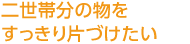 二世帯分の物をすっきり片づけたい