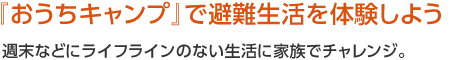 『おうちキャンプ』で避難生活を體験しよう　週末などにライフラインのない生活に家族でチャレンジ。