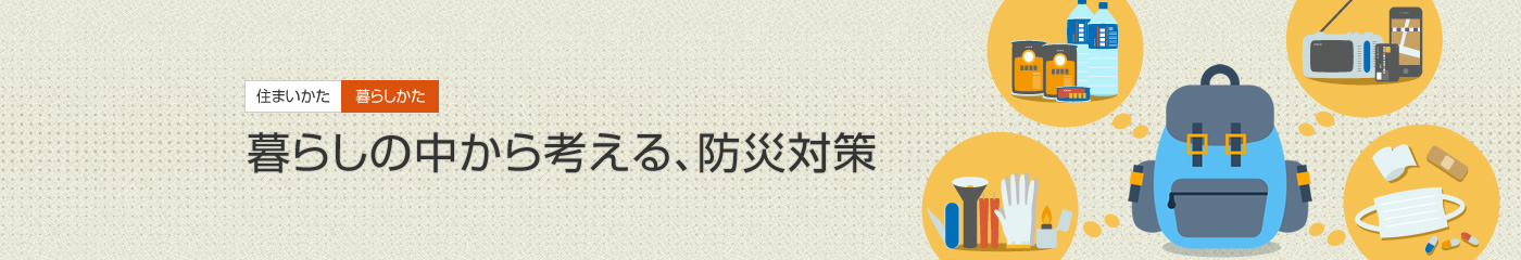 [住まいかた暮らしかた]暮らしの中から考える、防災(zāi)対策