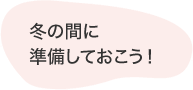 冬の間に準(zhǔn)備しておこう！