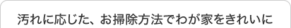 汚れに応じた、お掃除方法でわが家をきれいに