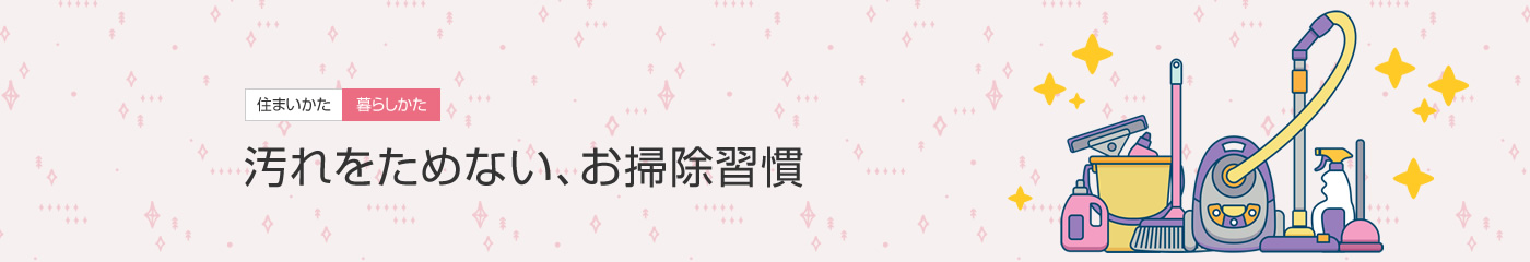 [住まいかた暮らしかた]汚れをためない、お掃除習慣