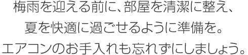 梅雨を迎える前に、部屋を清潔に整え、夏を快適に過ごせるように準備を。エアコンのお手入れも忘れずにしましょう。