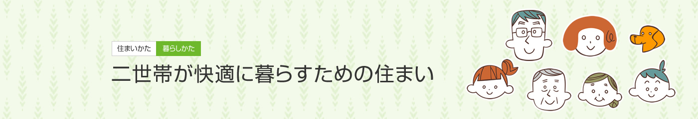 [住まいかた暮らしかた]二世帯が快適に暮らすための住まい