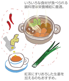 いろいろな食材が食べられる鍋料理は栄養(yǎng)補(bǔ)給に最適。／紅茶にすりおろした生姜を加えるのもおすすめ。