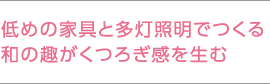 低めの家具と多燈照明でつくる和の趣がくつろぎ感を生む