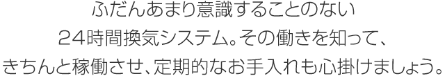 ふだんあまり意識することのない24時間換気システム。その働きを知って、きちんと稼働させ、定期的なお手入れも心掛けましょう。