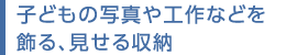 子どもの寫真や工作などを飾る、見せる収納